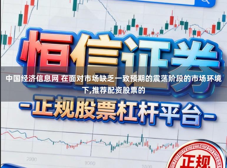 中国经济信息网 在面对市场缺乏一致预期的震荡阶段的市场环境下,推荐配资股票的