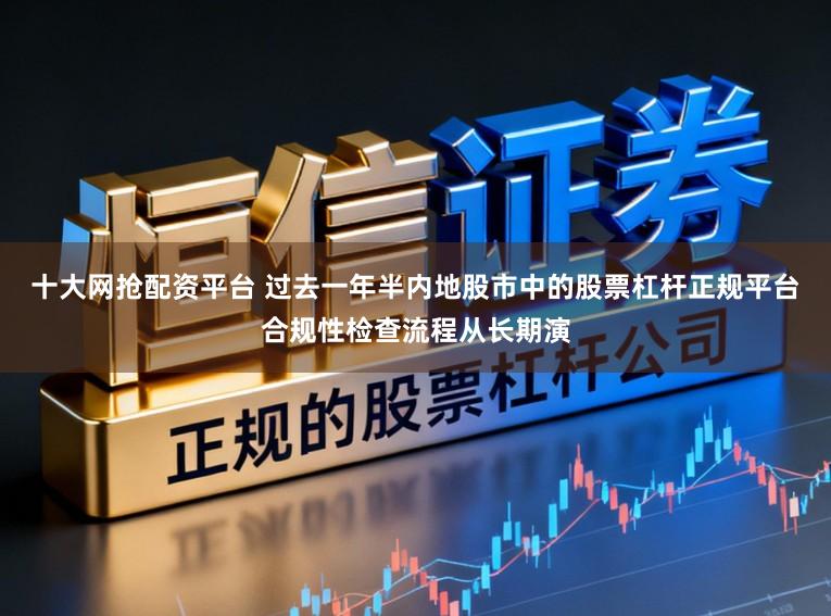 十大网抢配资平台 过去一年半内地股市中的股票杠杆正规平台合规性检查流程从长期演