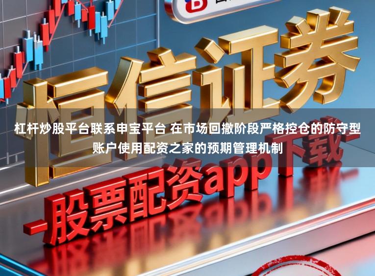 杠杆炒股平台联系申宝平台 在市场回撤阶段严格控仓的防守型账户使用配资之家的预期管理机制