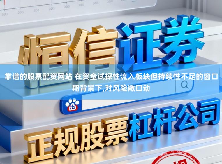 靠谱的股票配资网站 在资金试探性流入板块但持续性不足的窗口期背景下,对风险敞口动