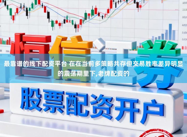 最靠谱的线下配资平台 在在当前多策略共存但交易胜率差异明显的震荡期里下,老牌配资的