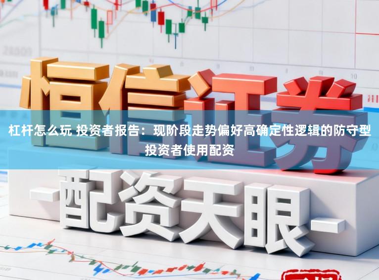 杠杆怎么玩 投资者报告：现阶段走势偏好高确定性逻辑的防守型投资者使用配资