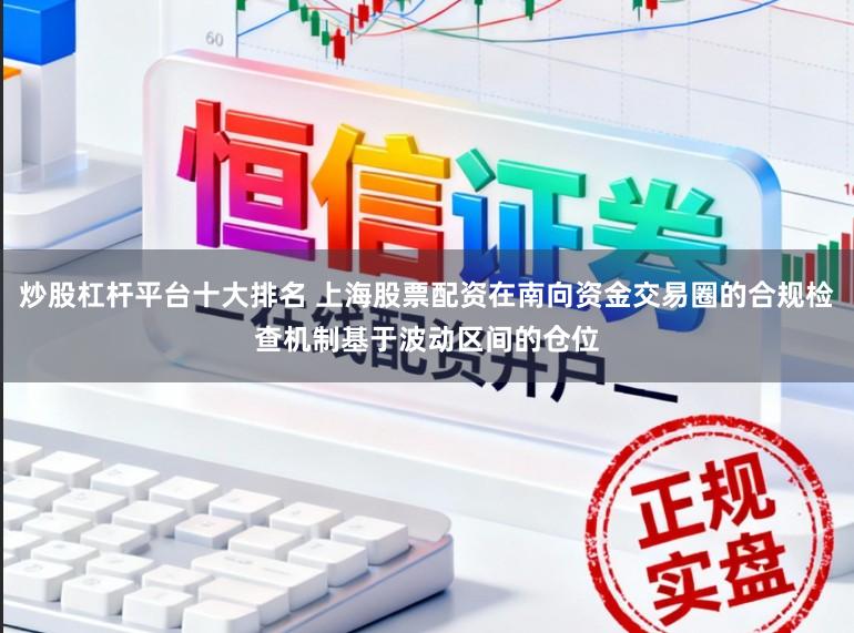炒股杠杆平台十大排名 上海股票配资在南向资金交易圈的合规检查机制基于波动区间的仓位