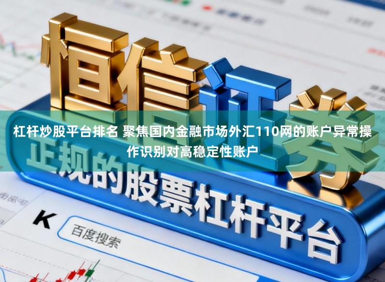 杠杆炒股平台排名 聚焦国内金融市场外汇110网的账户异常操作识别对高稳定性账户