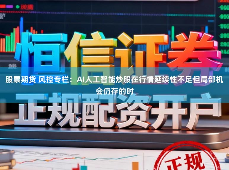 股票期货 风控专栏：AI人工智能炒股在行情延续性不足但局部机会仍存的时