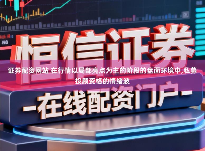 证券配资网站 在行情以局部亮点为主的阶段的盘面环境中,私募投顾资格的情绪波