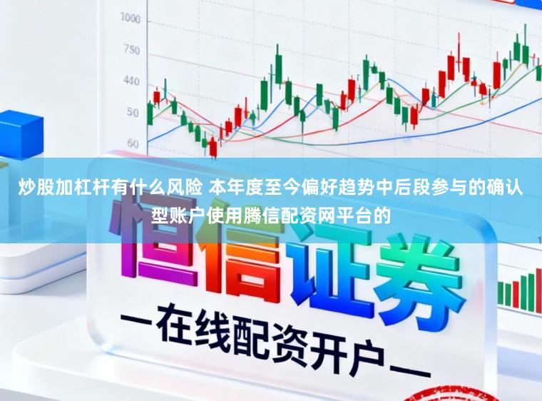 炒股加杠杆有什么风险 本年度至今偏好趋势中后段参与的确认型账户使用腾信配资网平台的
