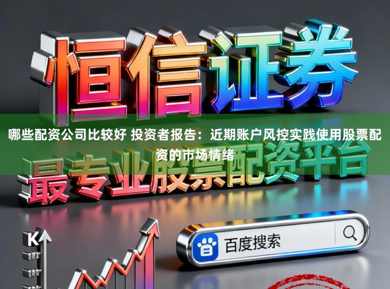 哪些配资公司比较好 投资者报告：近期账户风控实践使用股票配资的市场情绪