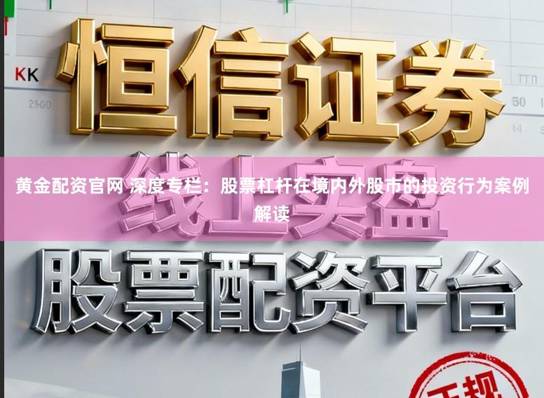 黄金配资官网 深度专栏：股票杠杆在境内外股市的投资行为案例解读