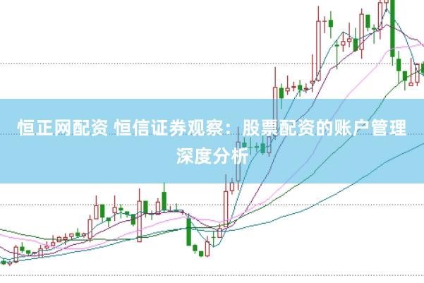 恒正网配资 恒信证券观察：股票配资的账户管理深度分析