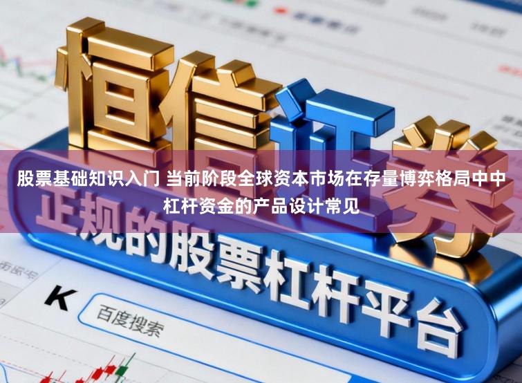股票基础知识入门 当前阶段全球资本市场在存量博弈格局中中杠杆资金的产品设计常见