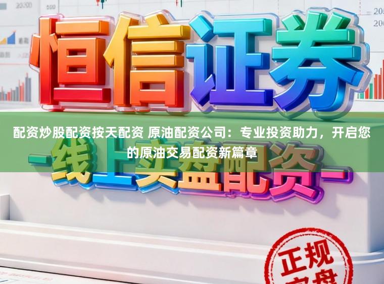 配资炒股配资按天配资 原油配资公司：专业投资助力，开启您的原油交易配资新篇章