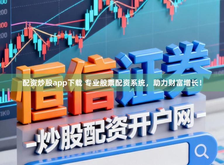 配资炒股app下载 专业股票配资系统，助力财富增长！