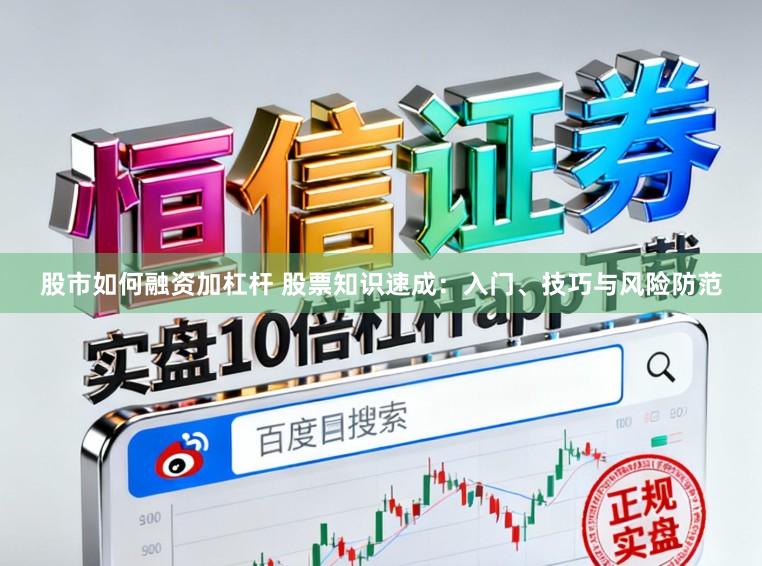 股市如何融资加杠杆 股票知识速成：入门、技巧与风险防范