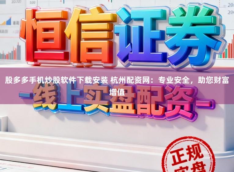 股多多手机炒股软件下载安装 杭州配资网：专业安全，助您财富增值