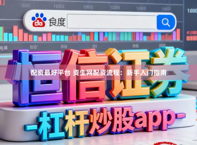 配资最好平台 资生网配资流程：新手入门指南