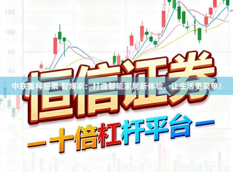 中联重科股票 智博家：打造智能家居新体验，让生活更简单！