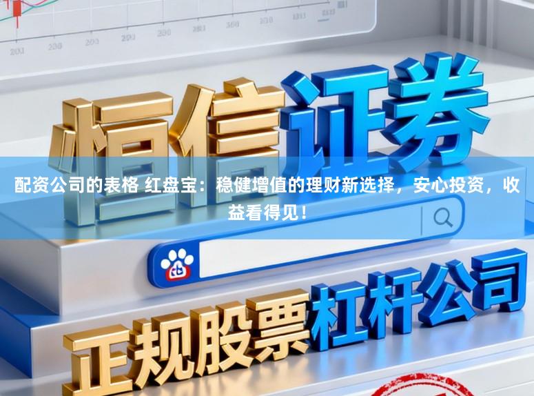 配资公司的表格 红盘宝：稳健增值的理财新选择，安心投资，收益看得见！