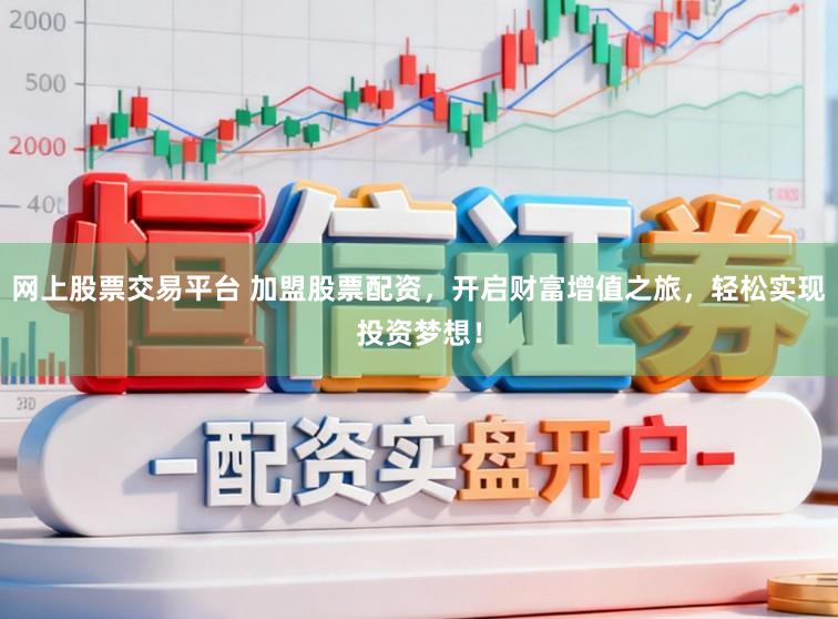 网上股票交易平台 加盟股票配资，开启财富增值之旅，轻松实现投资梦想！