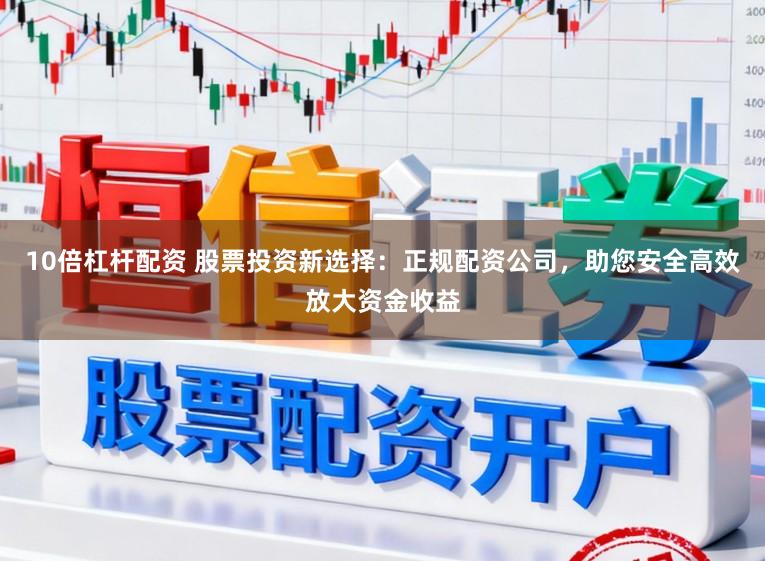 10倍杠杆配资 股票投资新选择：正规配资公司，助您安全高效放大资金收益