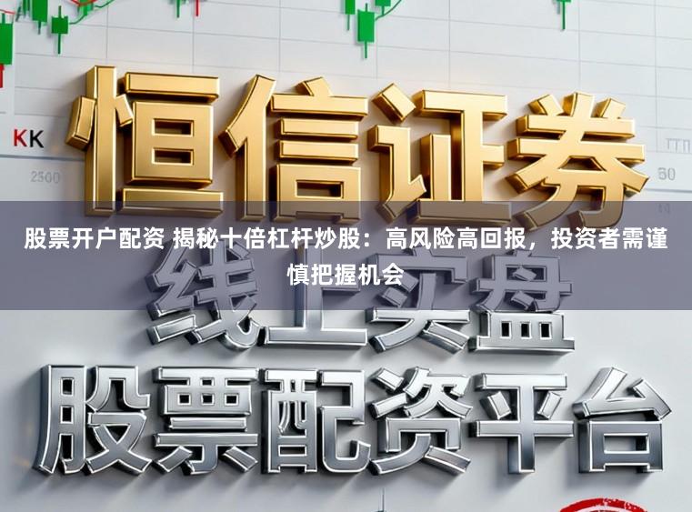 股票开户配资 揭秘十倍杠杆炒股：高风险高回报，投资者需谨慎把握机会