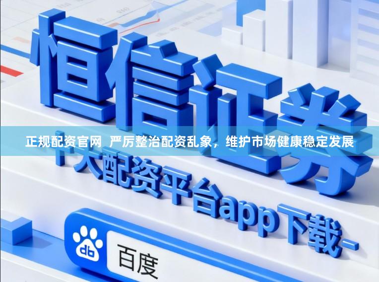 正规配资官网  严厉整治配资乱象，维护市场健康稳定发展