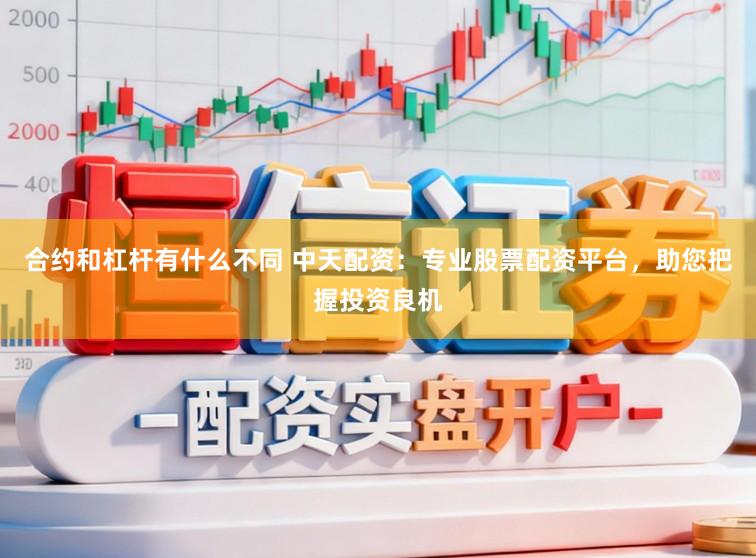 合约和杠杆有什么不同 中天配资：专业股票配资平台，助您把握投资良机