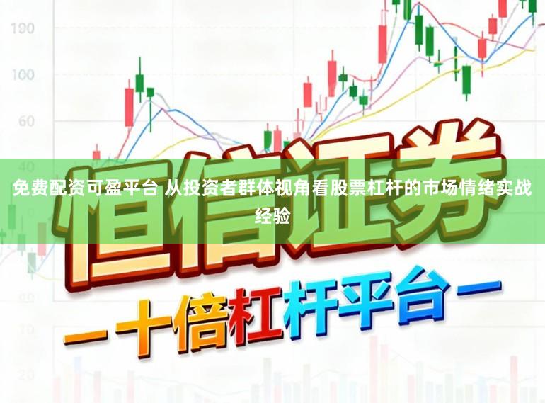 免费配资可盈平台 从投资者群体视角看股票杠杆的市场情绪实战经验