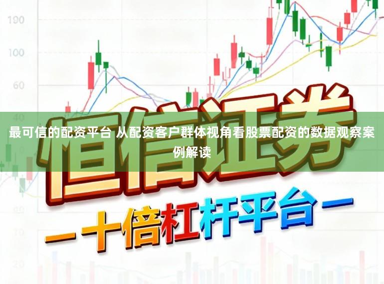 最可信的配资平台 从配资客户群体视角看股票配资的数据观察案例解读