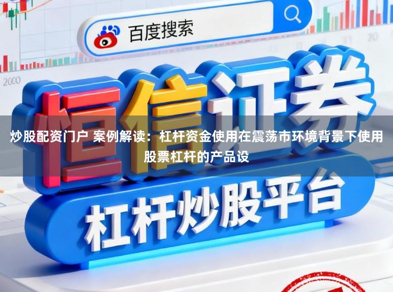 炒股配资门户 案例解读：杠杆资金使用在震荡市环境背景下使用股票杠杆的产品设