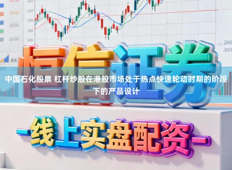 中国石化股票 杠杆炒股在港股市场处于热点快速轮动时期的阶段下的产品设计
