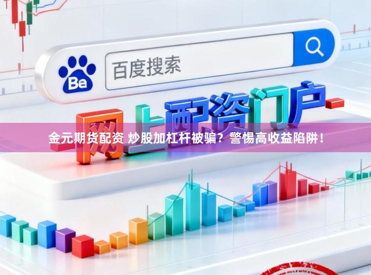 金元期货配资 炒股加杠杆被骗？警惕高收益陷阱！