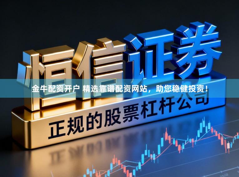 金牛配资开户 精选靠谱配资网站，助您稳健投资！