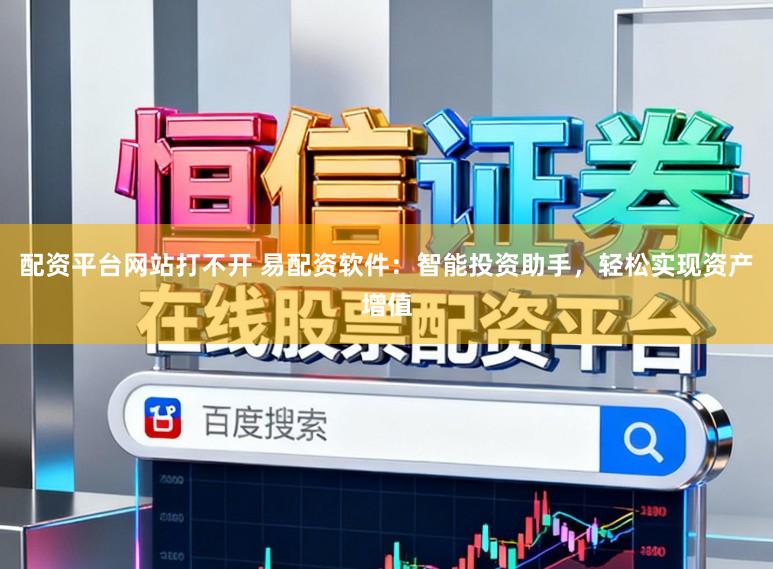 配资平台网站打不开 易配资软件：智能投资助手，轻松实现资产增值