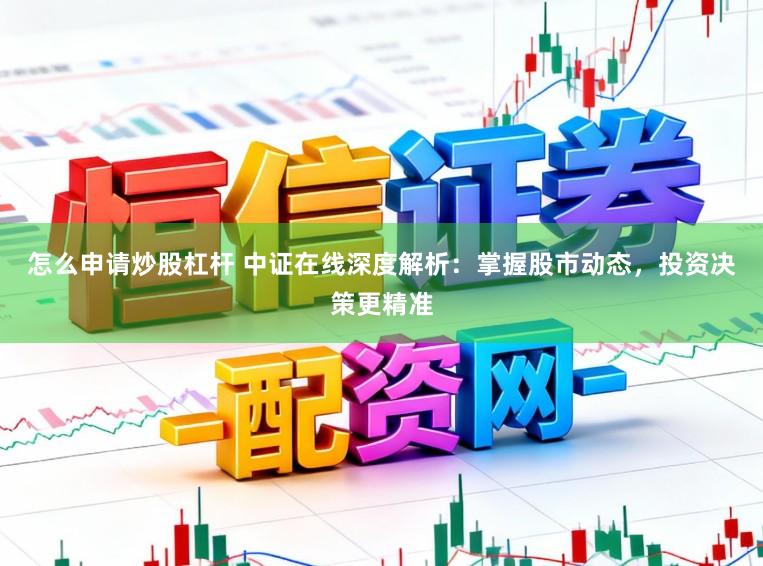 怎么申请炒股杠杆 中证在线深度解析：掌握股市动态，投资决策更精准