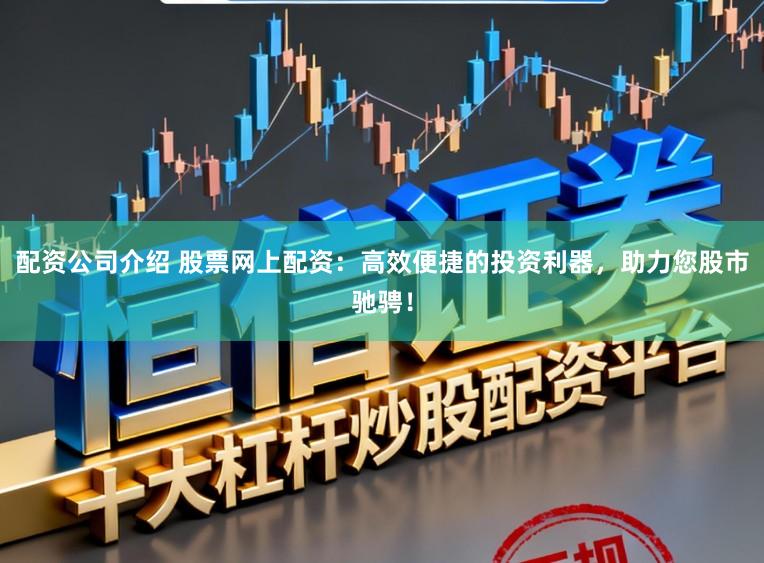 配资公司介绍 股票网上配资：高效便捷的投资利器，助力您股市驰骋！