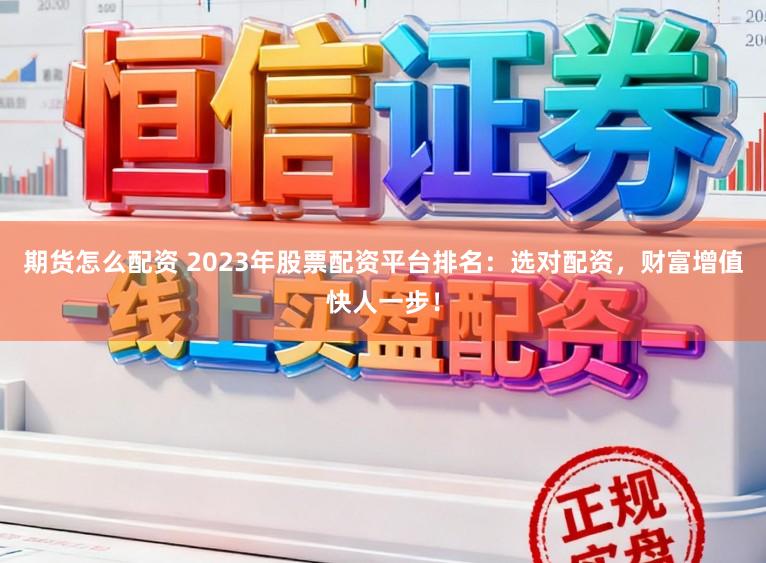 期货怎么配资 2023年股票配资平台排名：选对配资，财富增值快人一步！