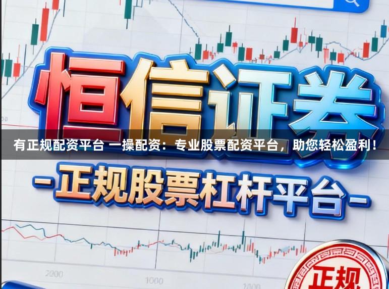 有正规配资平台 一操配资：专业股票配资平台，助您轻松盈利！