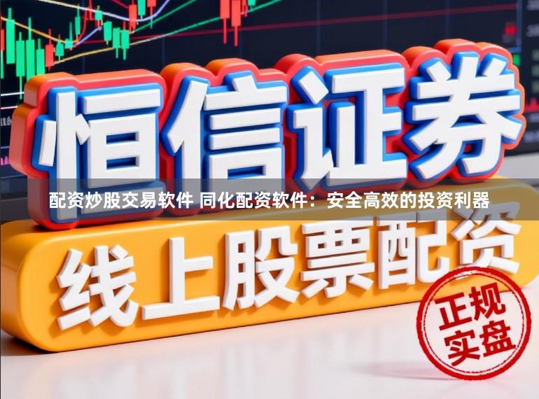 配资炒股交易软件 同化配资软件：安全高效的投资利器