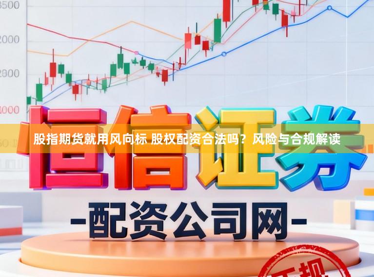 股指期货就用风向标 股权配资合法吗？风险与合规解读