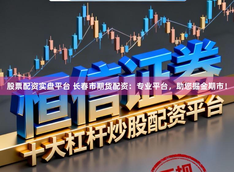 股票配资实盘平台 长春市期货配资：专业平台，助您掘金期市！