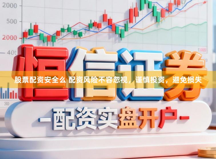 股票配资安全么 配资风险不容忽视，谨慎投资，避免损失