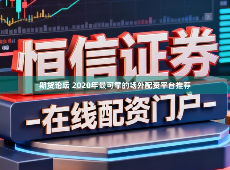期货论坛 2020年最可靠的场外配资平台推荐