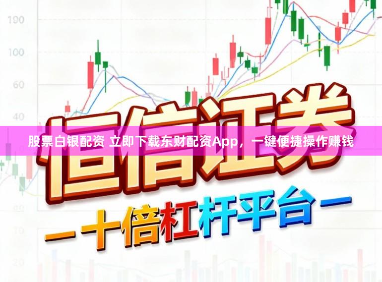 股票白银配资 立即下载东财配资App，一键便捷操作赚钱