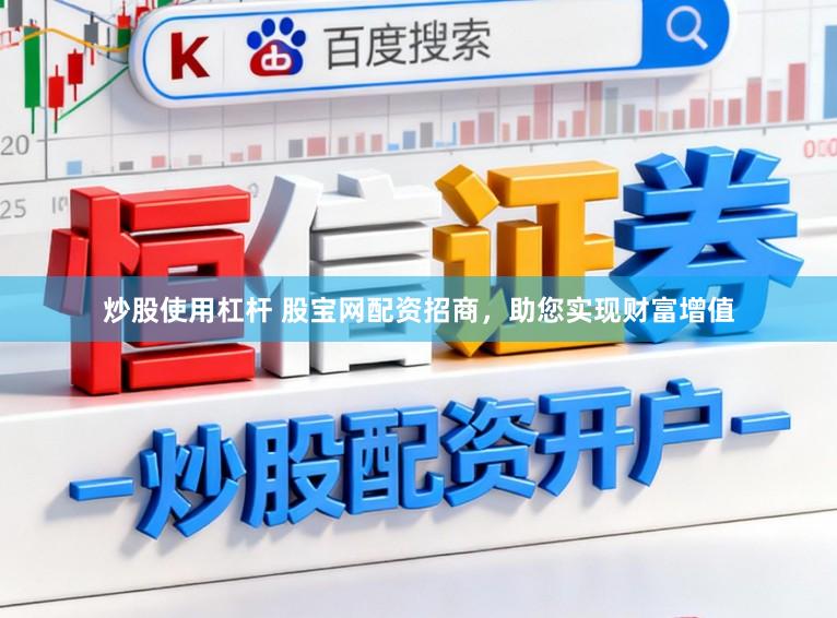 炒股使用杠杆 股宝网配资招商，助您实现财富增值