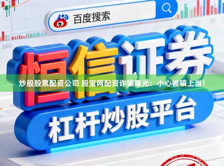 炒股股票配资公司 股宝网配资诈骗曝光：小心被骗上当！
