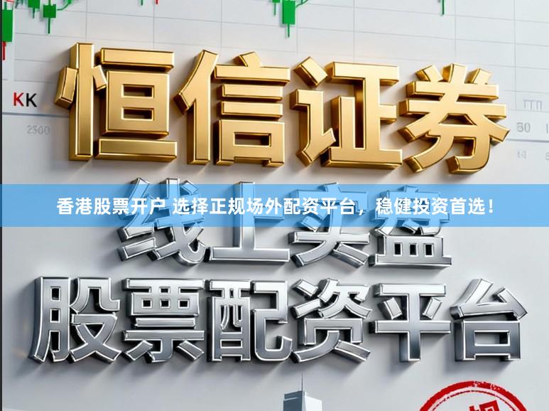 香港股票开户 选择正规场外配资平台，稳健投资首选！