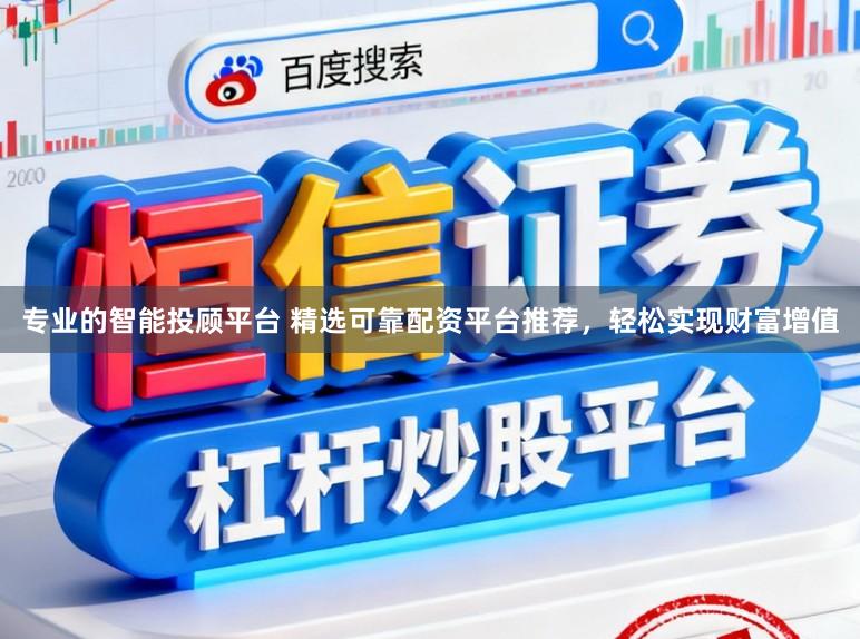 专业的智能投顾平台 精选可靠配资平台推荐，轻松实现财富增值