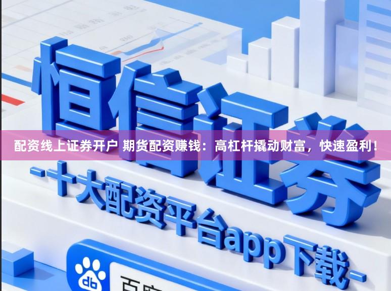 配资线上证券开户 期货配资赚钱：高杠杆撬动财富，快速盈利！