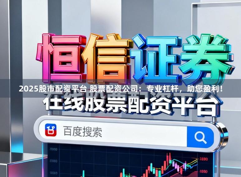 2025股市配资平台 股票配资公司：专业杠杆，助您盈利！